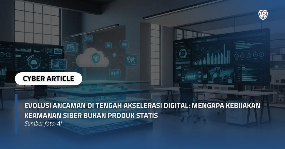 Evolusi Ancaman di Tengah Akselerasi Digital Mengapa Kebijakan Keamanan Siber Bukan Produk Statis.webp