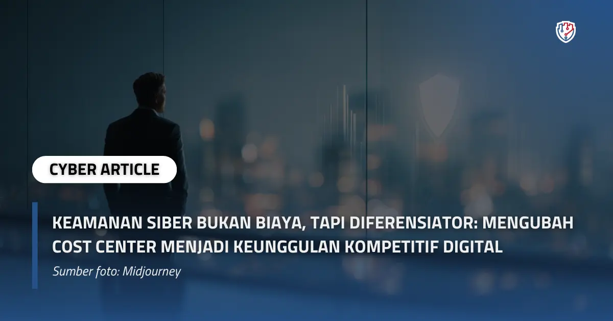 Keamanan Siber Bukan Biaya, Tapi Diferensiator Mengubah Cost Center Menjadi Keunggulan Kompetitif Digital.webp
