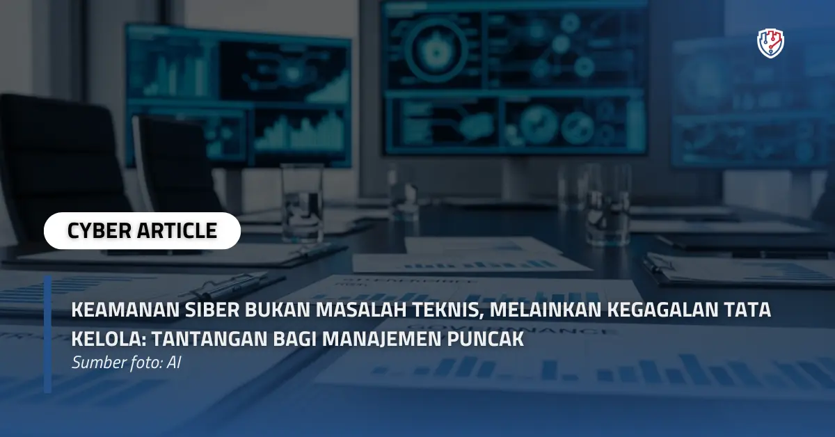 Keamanan Siber Bukan Masalah Teknis, Melainkan Kegagalan Tata Kelola Tantangan Bagi Manajemen Puncak.webp
