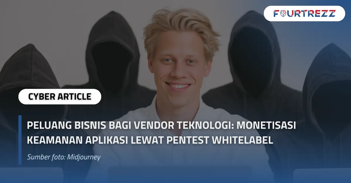 Peluang Bisnis Bagi Vendor Teknologi Monetisasi Keamanan Aplikasi Lewat Pentest Whitelabel.webp